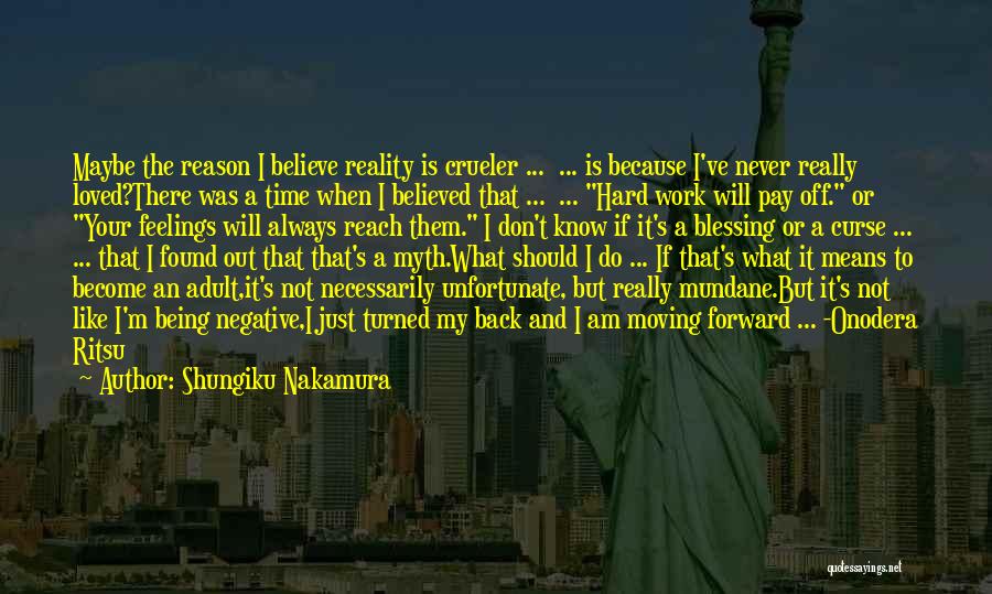 Shungiku Nakamura Quotes: Maybe The Reason I Believe Reality Is Crueler ... ... Is Because I've Never Really Loved?there Was A Time When