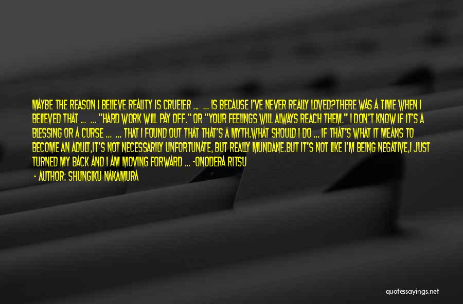 Shungiku Nakamura Quotes: Maybe The Reason I Believe Reality Is Crueler ... ... Is Because I've Never Really Loved?there Was A Time When