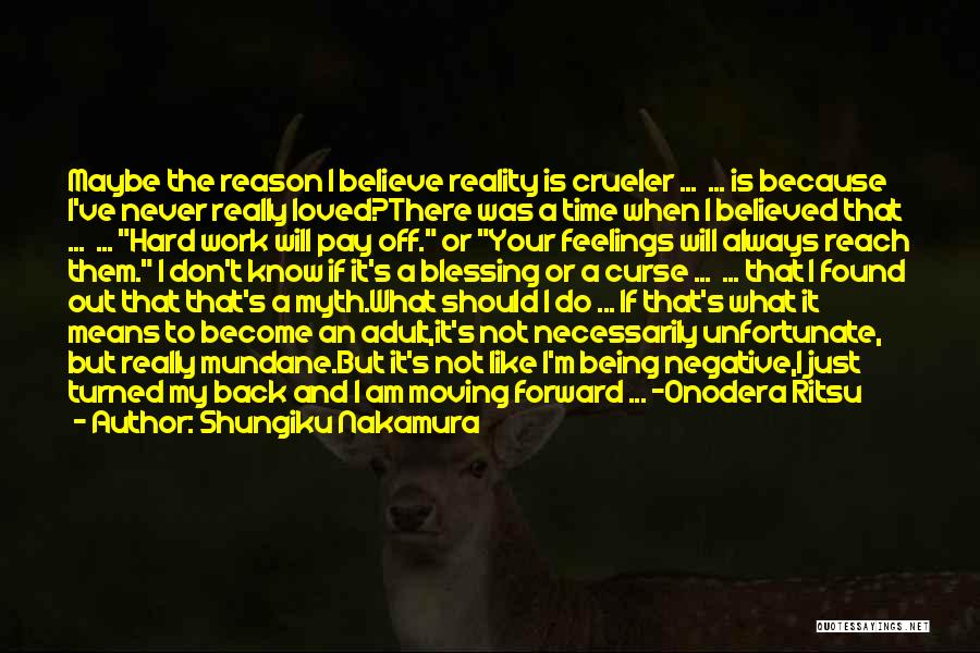 Shungiku Nakamura Quotes: Maybe The Reason I Believe Reality Is Crueler ... ... Is Because I've Never Really Loved?there Was A Time When