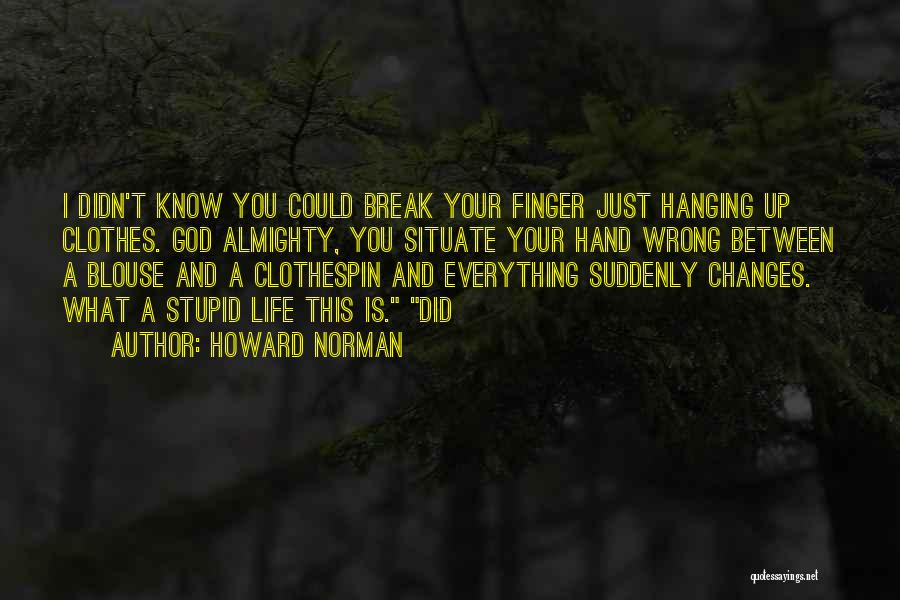 Howard Norman Quotes: I Didn't Know You Could Break Your Finger Just Hanging Up Clothes. God Almighty, You Situate Your Hand Wrong Between