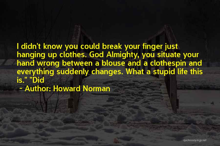 Howard Norman Quotes: I Didn't Know You Could Break Your Finger Just Hanging Up Clothes. God Almighty, You Situate Your Hand Wrong Between