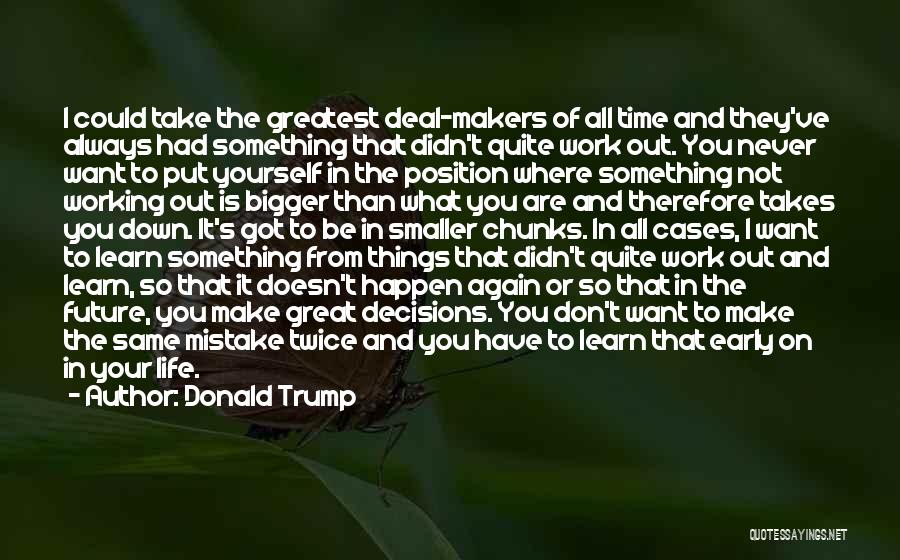 Donald Trump Quotes: I Could Take The Greatest Deal-makers Of All Time And They've Always Had Something That Didn't Quite Work Out. You