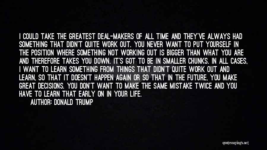 Donald Trump Quotes: I Could Take The Greatest Deal-makers Of All Time And They've Always Had Something That Didn't Quite Work Out. You