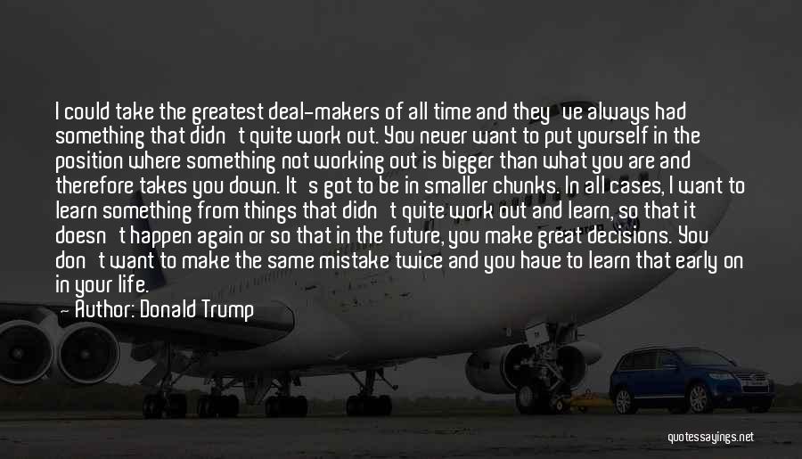 Donald Trump Quotes: I Could Take The Greatest Deal-makers Of All Time And They've Always Had Something That Didn't Quite Work Out. You