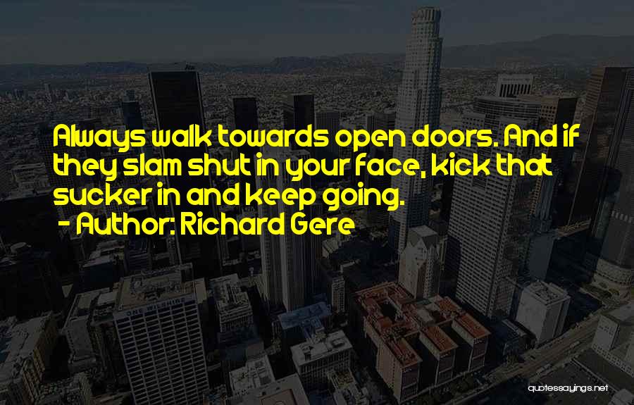 Richard Gere Quotes: Always Walk Towards Open Doors. And If They Slam Shut In Your Face, Kick That Sucker In And Keep Going.