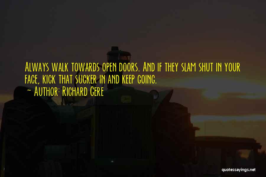 Richard Gere Quotes: Always Walk Towards Open Doors. And If They Slam Shut In Your Face, Kick That Sucker In And Keep Going.