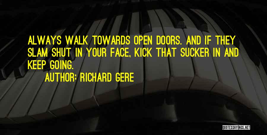 Richard Gere Quotes: Always Walk Towards Open Doors. And If They Slam Shut In Your Face, Kick That Sucker In And Keep Going.