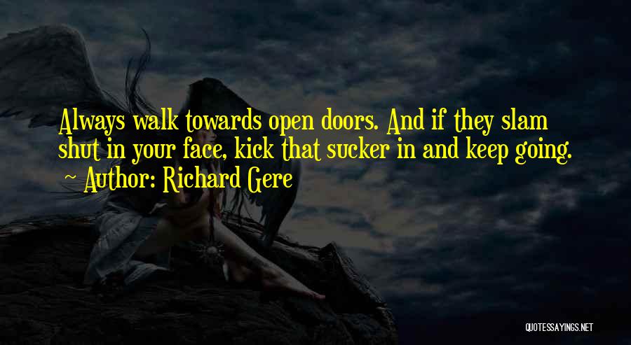 Richard Gere Quotes: Always Walk Towards Open Doors. And If They Slam Shut In Your Face, Kick That Sucker In And Keep Going.