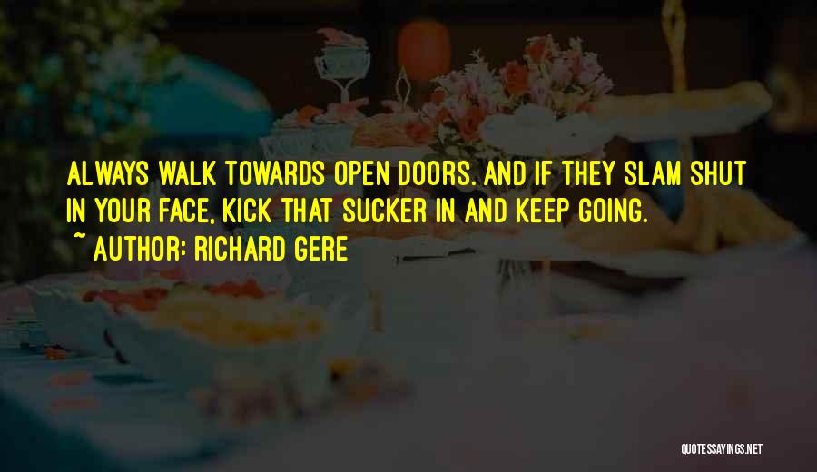 Richard Gere Quotes: Always Walk Towards Open Doors. And If They Slam Shut In Your Face, Kick That Sucker In And Keep Going.