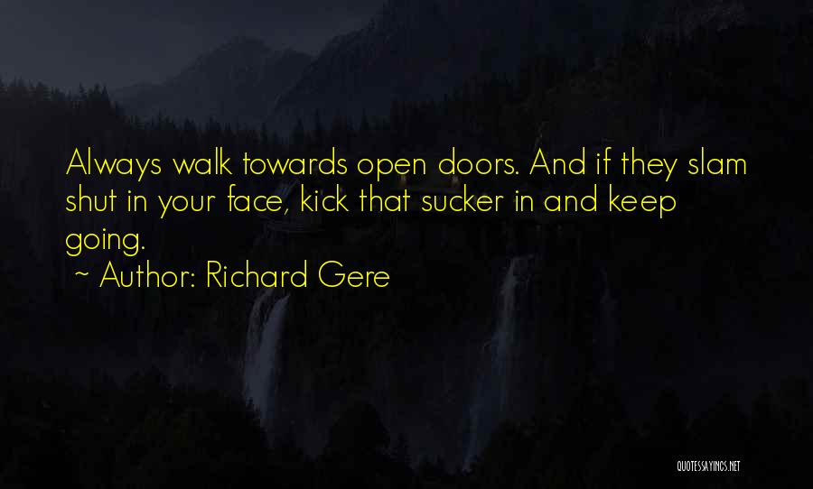 Richard Gere Quotes: Always Walk Towards Open Doors. And If They Slam Shut In Your Face, Kick That Sucker In And Keep Going.