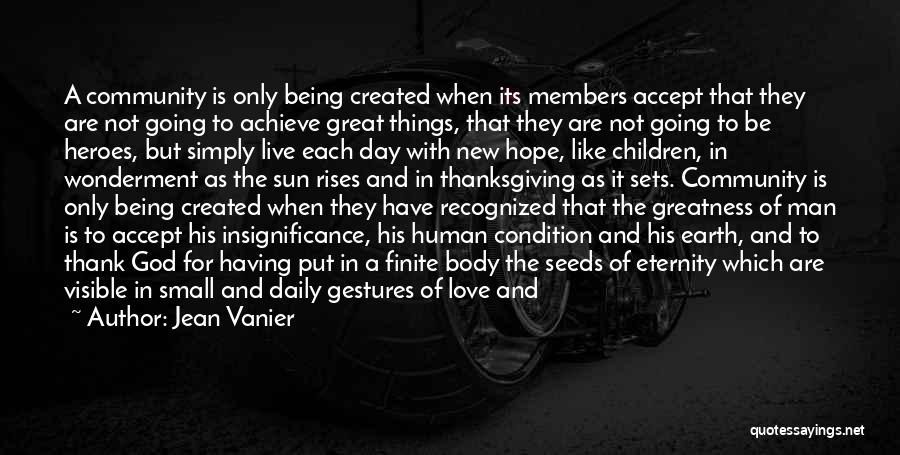 Jean Vanier Quotes: A Community Is Only Being Created When Its Members Accept That They Are Not Going To Achieve Great Things, That