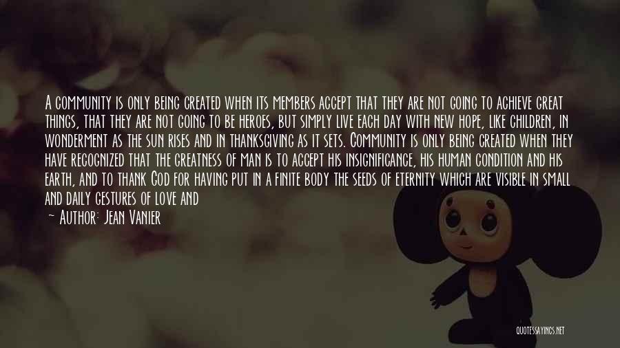 Jean Vanier Quotes: A Community Is Only Being Created When Its Members Accept That They Are Not Going To Achieve Great Things, That