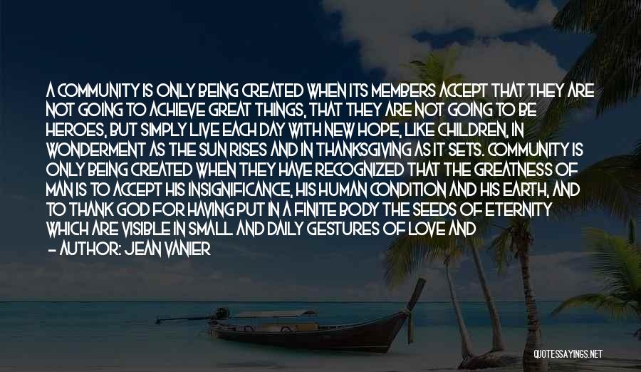 Jean Vanier Quotes: A Community Is Only Being Created When Its Members Accept That They Are Not Going To Achieve Great Things, That