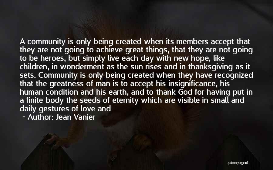 Jean Vanier Quotes: A Community Is Only Being Created When Its Members Accept That They Are Not Going To Achieve Great Things, That