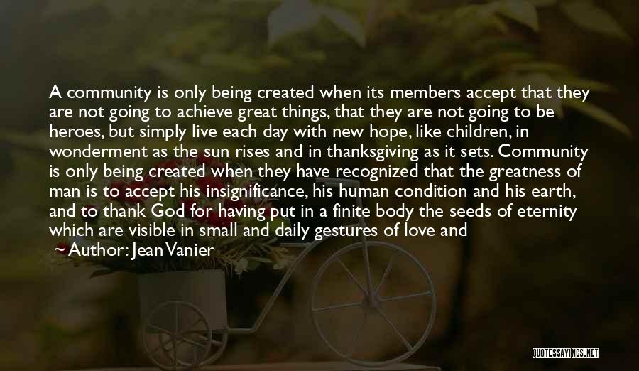 Jean Vanier Quotes: A Community Is Only Being Created When Its Members Accept That They Are Not Going To Achieve Great Things, That