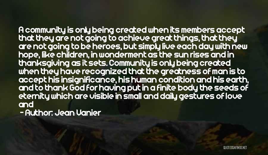 Jean Vanier Quotes: A Community Is Only Being Created When Its Members Accept That They Are Not Going To Achieve Great Things, That