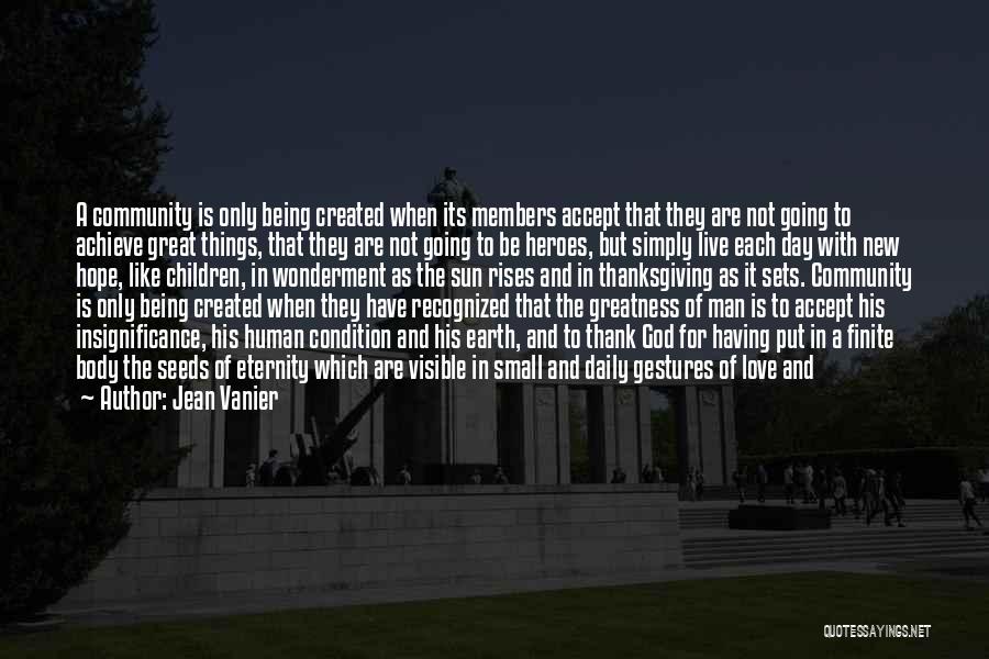 Jean Vanier Quotes: A Community Is Only Being Created When Its Members Accept That They Are Not Going To Achieve Great Things, That