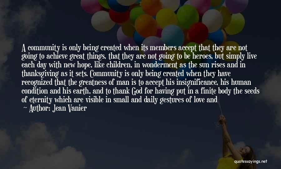 Jean Vanier Quotes: A Community Is Only Being Created When Its Members Accept That They Are Not Going To Achieve Great Things, That