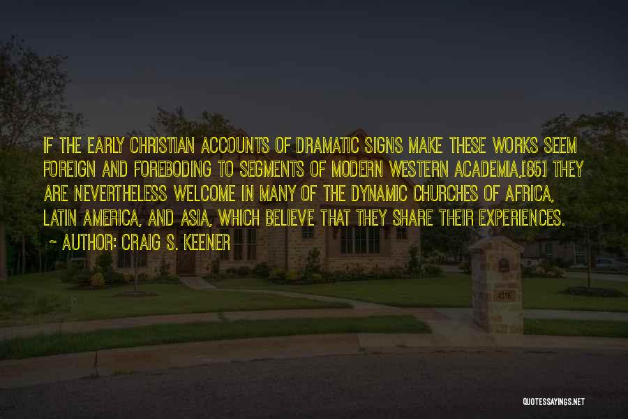Craig S. Keener Quotes: If The Early Christian Accounts Of Dramatic Signs Make These Works Seem Foreign And Foreboding To Segments Of Modern Western