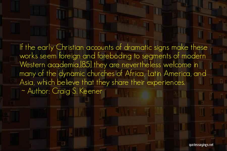 Craig S. Keener Quotes: If The Early Christian Accounts Of Dramatic Signs Make These Works Seem Foreign And Foreboding To Segments Of Modern Western