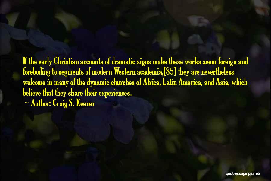 Craig S. Keener Quotes: If The Early Christian Accounts Of Dramatic Signs Make These Works Seem Foreign And Foreboding To Segments Of Modern Western