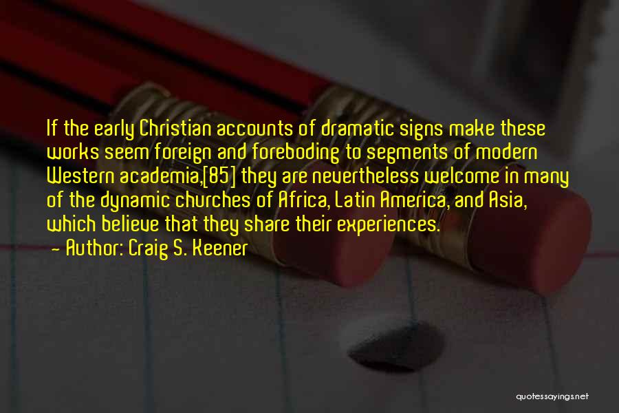 Craig S. Keener Quotes: If The Early Christian Accounts Of Dramatic Signs Make These Works Seem Foreign And Foreboding To Segments Of Modern Western