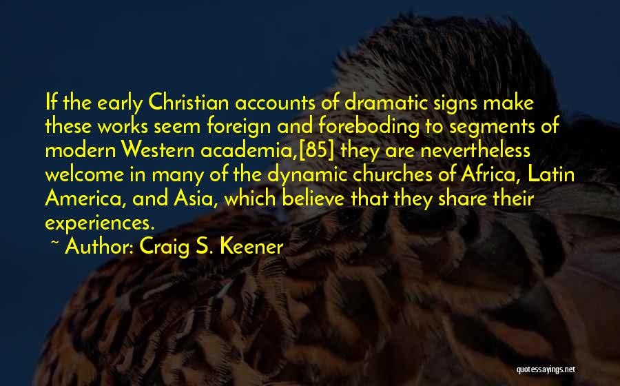 Craig S. Keener Quotes: If The Early Christian Accounts Of Dramatic Signs Make These Works Seem Foreign And Foreboding To Segments Of Modern Western