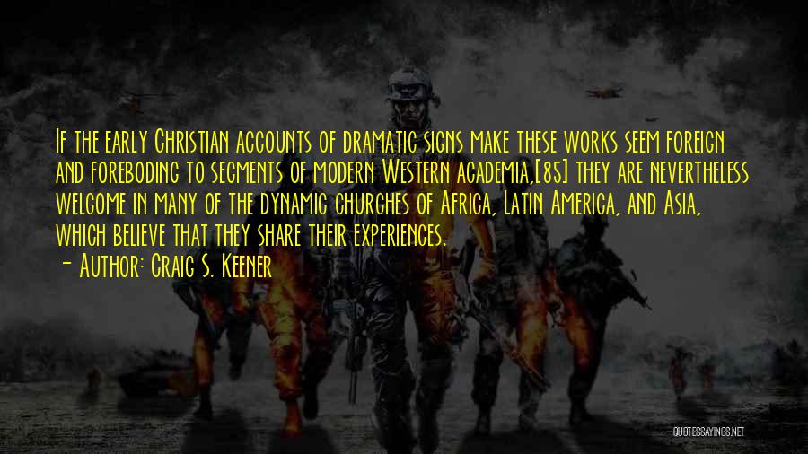 Craig S. Keener Quotes: If The Early Christian Accounts Of Dramatic Signs Make These Works Seem Foreign And Foreboding To Segments Of Modern Western