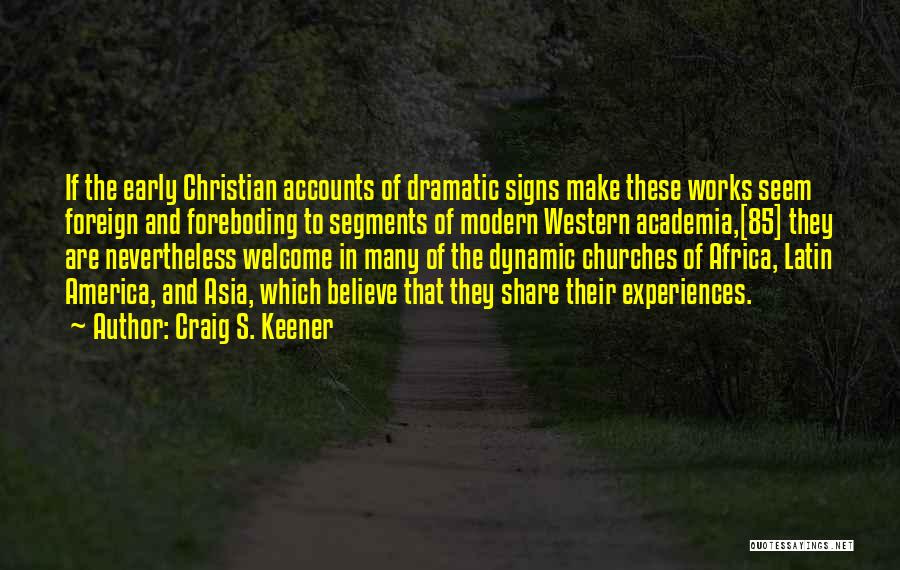 Craig S. Keener Quotes: If The Early Christian Accounts Of Dramatic Signs Make These Works Seem Foreign And Foreboding To Segments Of Modern Western