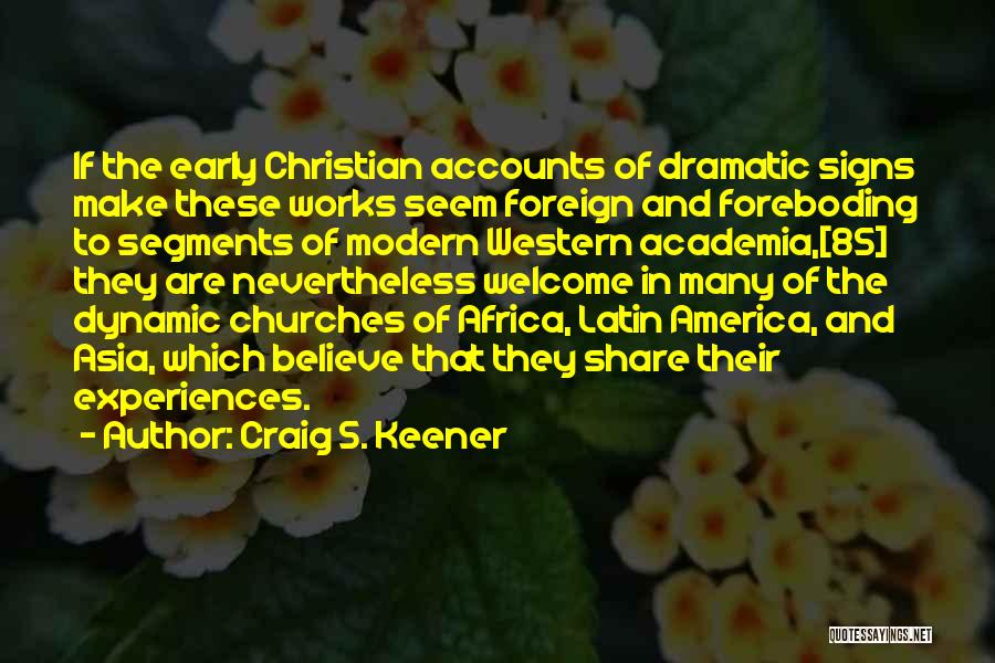 Craig S. Keener Quotes: If The Early Christian Accounts Of Dramatic Signs Make These Works Seem Foreign And Foreboding To Segments Of Modern Western