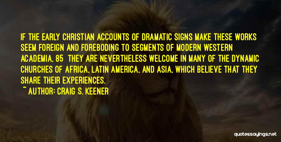 Craig S. Keener Quotes: If The Early Christian Accounts Of Dramatic Signs Make These Works Seem Foreign And Foreboding To Segments Of Modern Western