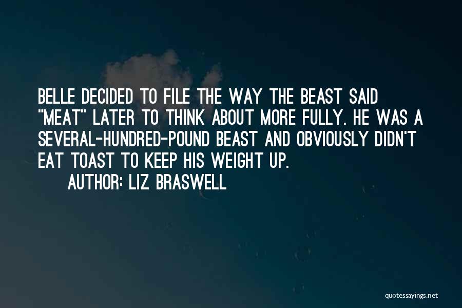 Liz Braswell Quotes: Belle Decided To File The Way The Beast Said Meat Later To Think About More Fully. He Was A Several-hundred-pound