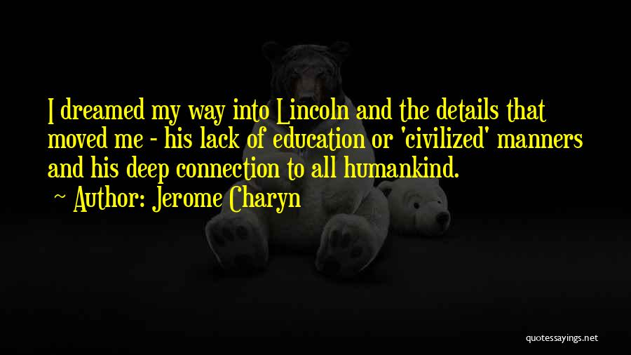 Jerome Charyn Quotes: I Dreamed My Way Into Lincoln And The Details That Moved Me - His Lack Of Education Or 'civilized' Manners