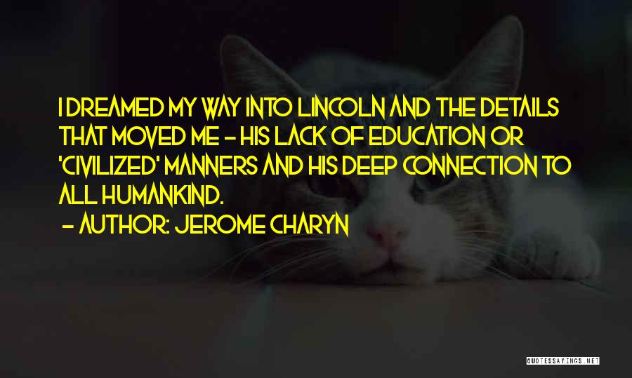Jerome Charyn Quotes: I Dreamed My Way Into Lincoln And The Details That Moved Me - His Lack Of Education Or 'civilized' Manners