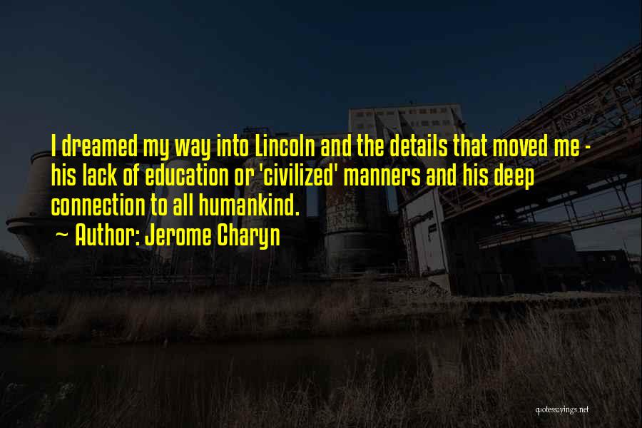 Jerome Charyn Quotes: I Dreamed My Way Into Lincoln And The Details That Moved Me - His Lack Of Education Or 'civilized' Manners