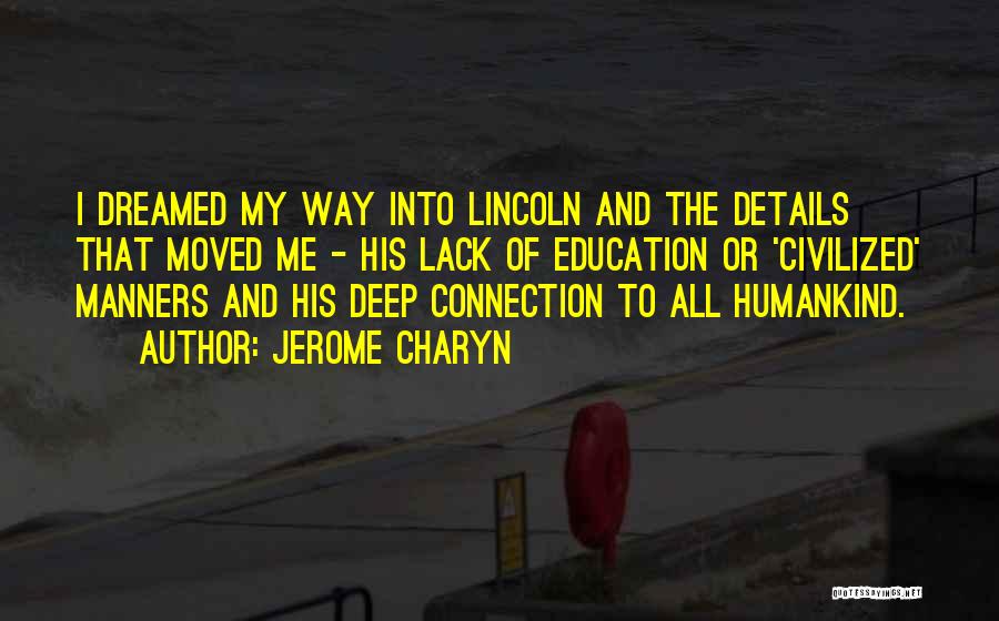 Jerome Charyn Quotes: I Dreamed My Way Into Lincoln And The Details That Moved Me - His Lack Of Education Or 'civilized' Manners