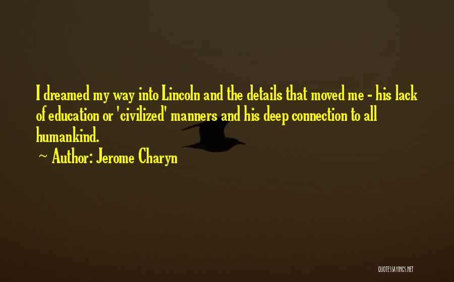Jerome Charyn Quotes: I Dreamed My Way Into Lincoln And The Details That Moved Me - His Lack Of Education Or 'civilized' Manners