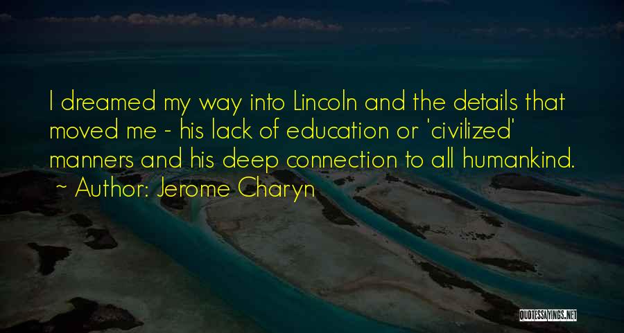 Jerome Charyn Quotes: I Dreamed My Way Into Lincoln And The Details That Moved Me - His Lack Of Education Or 'civilized' Manners