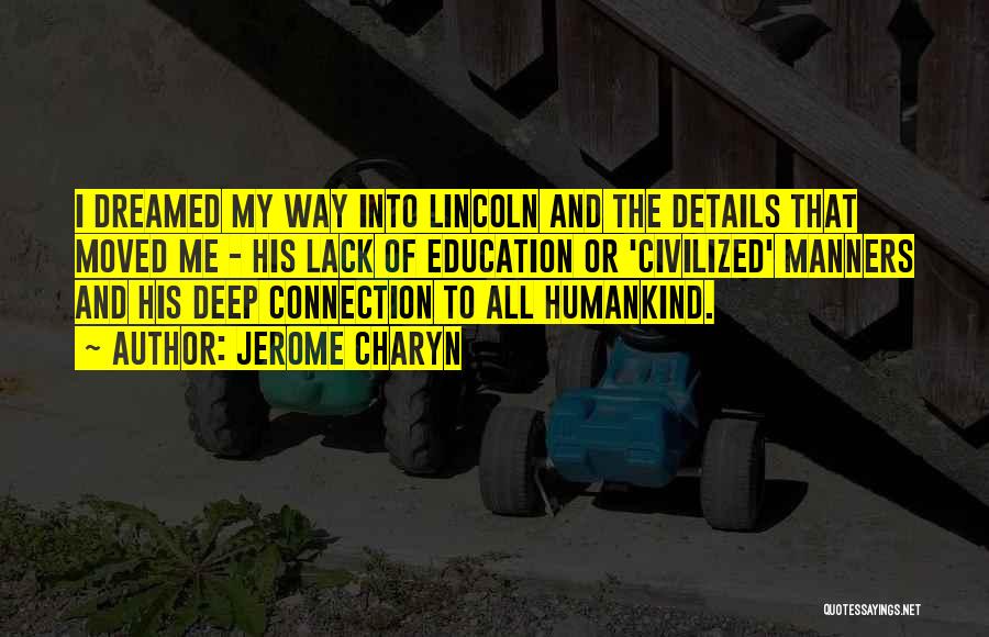 Jerome Charyn Quotes: I Dreamed My Way Into Lincoln And The Details That Moved Me - His Lack Of Education Or 'civilized' Manners