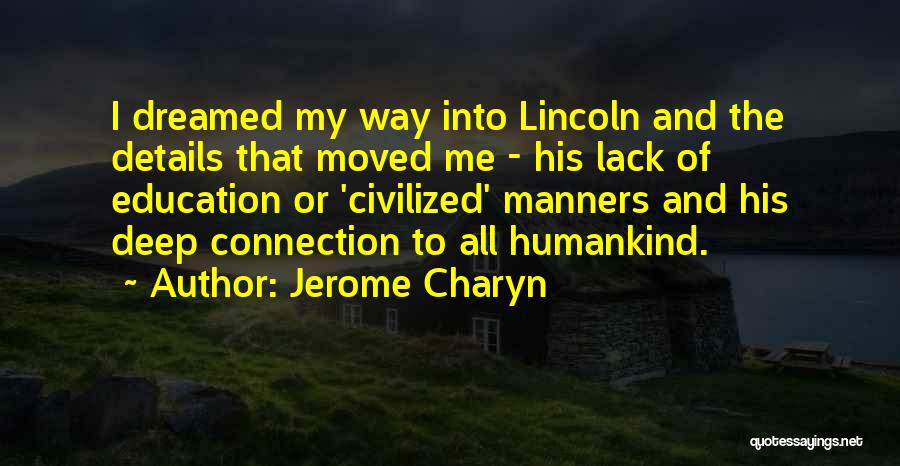 Jerome Charyn Quotes: I Dreamed My Way Into Lincoln And The Details That Moved Me - His Lack Of Education Or 'civilized' Manners