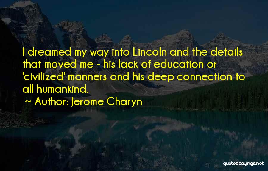 Jerome Charyn Quotes: I Dreamed My Way Into Lincoln And The Details That Moved Me - His Lack Of Education Or 'civilized' Manners