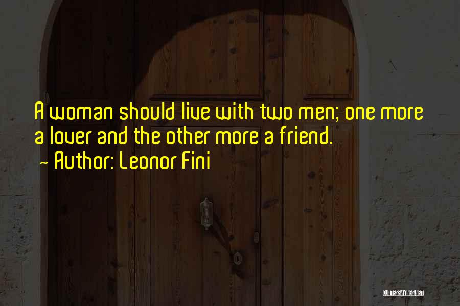 Leonor Fini Quotes: A Woman Should Live With Two Men; One More A Lover And The Other More A Friend.