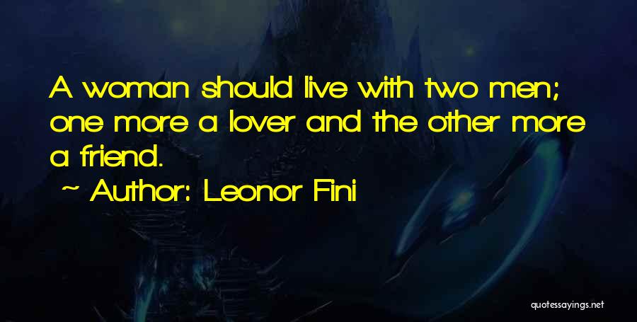 Leonor Fini Quotes: A Woman Should Live With Two Men; One More A Lover And The Other More A Friend.