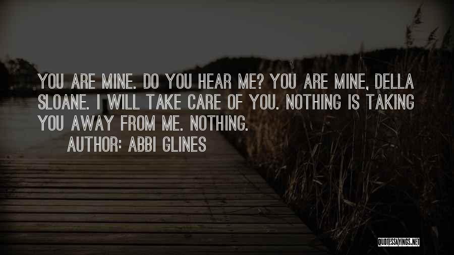 Abbi Glines Quotes: You Are Mine. Do You Hear Me? You Are Mine, Della Sloane. I Will Take Care Of You. Nothing Is