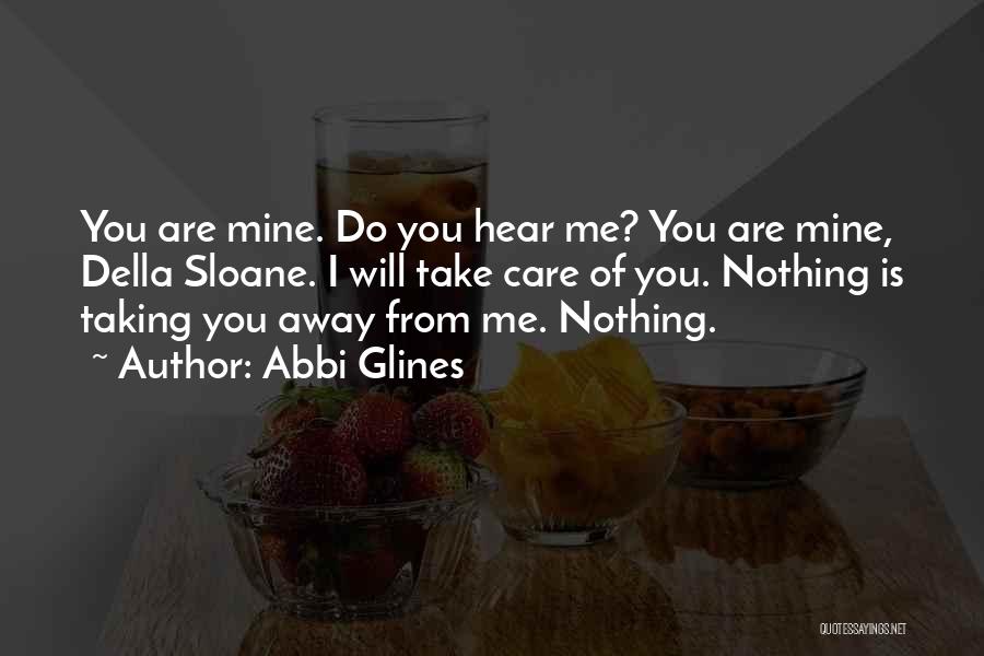 Abbi Glines Quotes: You Are Mine. Do You Hear Me? You Are Mine, Della Sloane. I Will Take Care Of You. Nothing Is