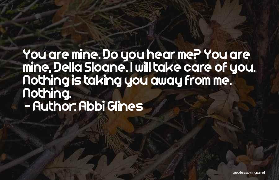 Abbi Glines Quotes: You Are Mine. Do You Hear Me? You Are Mine, Della Sloane. I Will Take Care Of You. Nothing Is
