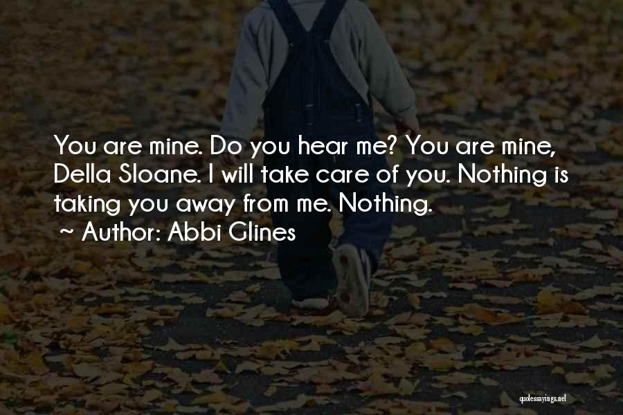 Abbi Glines Quotes: You Are Mine. Do You Hear Me? You Are Mine, Della Sloane. I Will Take Care Of You. Nothing Is