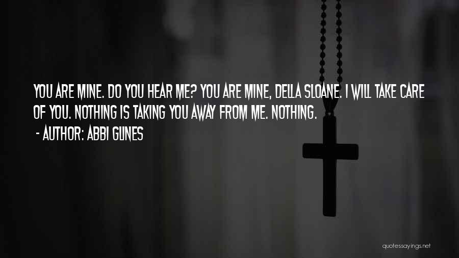 Abbi Glines Quotes: You Are Mine. Do You Hear Me? You Are Mine, Della Sloane. I Will Take Care Of You. Nothing Is