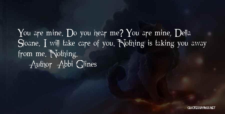 Abbi Glines Quotes: You Are Mine. Do You Hear Me? You Are Mine, Della Sloane. I Will Take Care Of You. Nothing Is