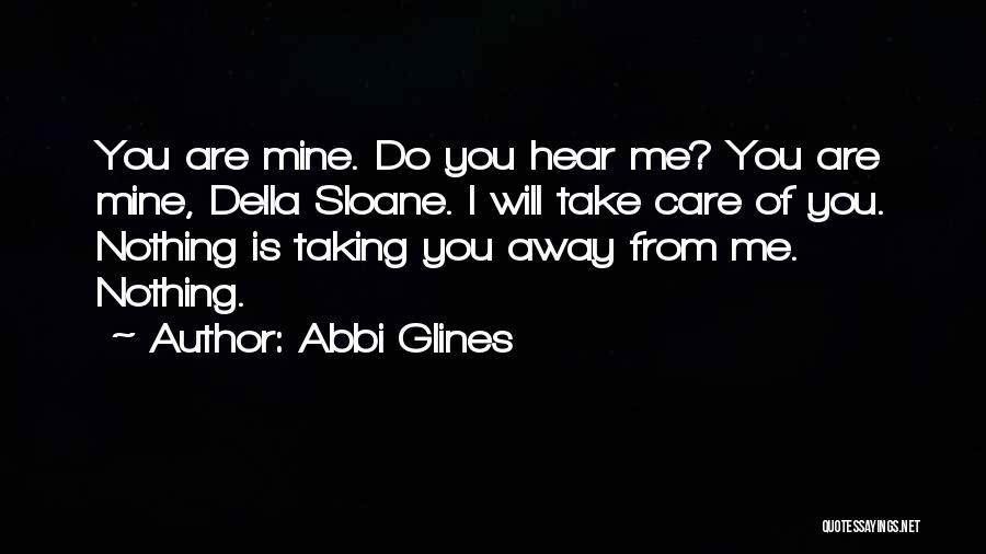 Abbi Glines Quotes: You Are Mine. Do You Hear Me? You Are Mine, Della Sloane. I Will Take Care Of You. Nothing Is